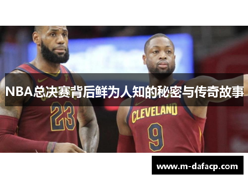 NBA总决赛背后鲜为人知的秘密与传奇故事