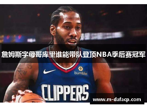 詹姆斯字母哥库里谁能带队登顶NBA季后赛冠军