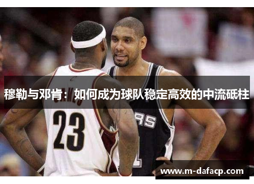 穆勒与邓肯：如何成为球队稳定高效的中流砥柱