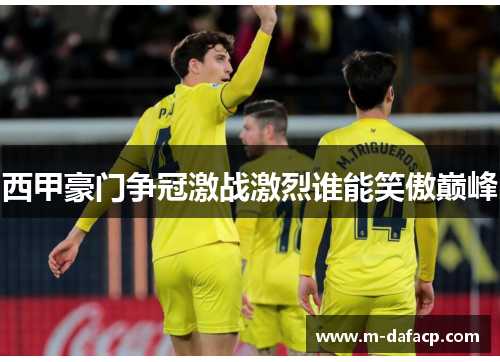 西甲豪门争冠激战激烈谁能笑傲巅峰