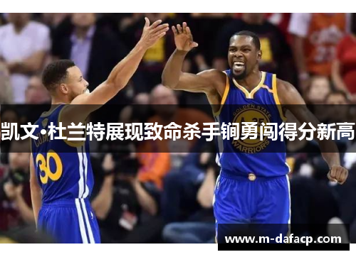 凯文·杜兰特展现致命杀手锏勇闯得分新高