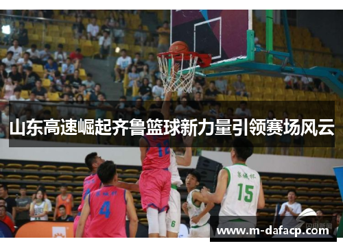 山东高速崛起齐鲁篮球新力量引领赛场风云