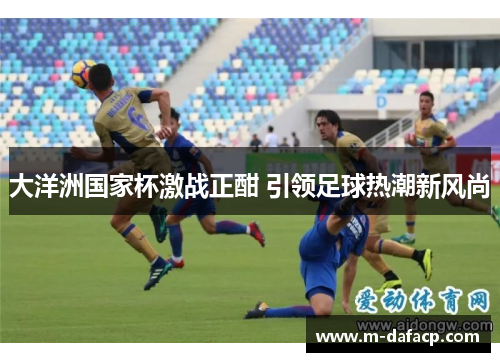 大洋洲国家杯激战正酣 引领足球热潮新风尚