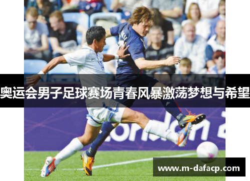 奥运会男子足球赛场青春风暴激荡梦想与希望