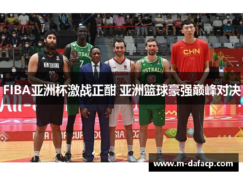 FIBA亚洲杯激战正酣 亚洲篮球豪强巅峰对决
