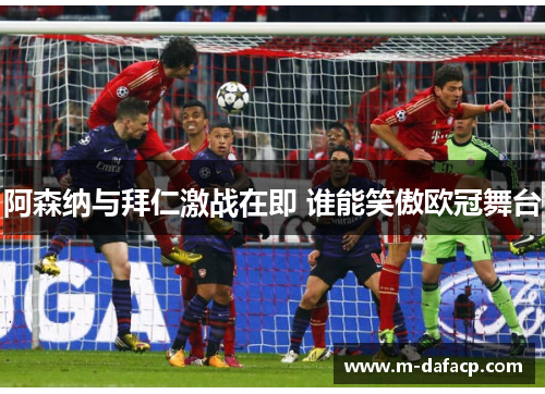 阿森纳与拜仁激战在即 谁能笑傲欧冠舞台