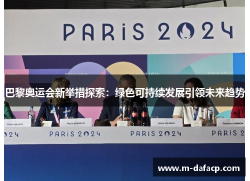 巴黎奥运会新举措探索：绿色可持续发展引领未来趋势