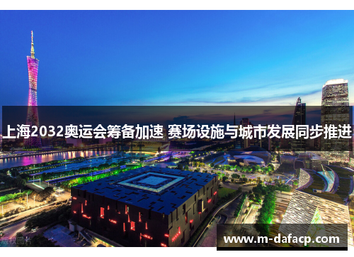 上海2032奥运会筹备加速 赛场设施与城市发展同步推进